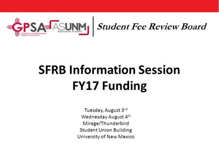 SFRB Information Session FY17 Funding Tuesday, August 3 rd Wednesday August 4 th Mirage/Thunderbird Student Union Building University of New Mexico Student.