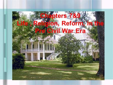 Chapters 7&9 Life, Religion, Reform, in the Pre Civil War Era.