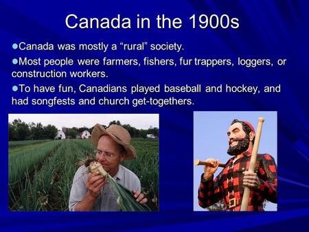Canada in the 1900s Canada was mostly a “rural” society. Canada was mostly a “rural” society. Most people were farmers, fishers, fur trappers, loggers,