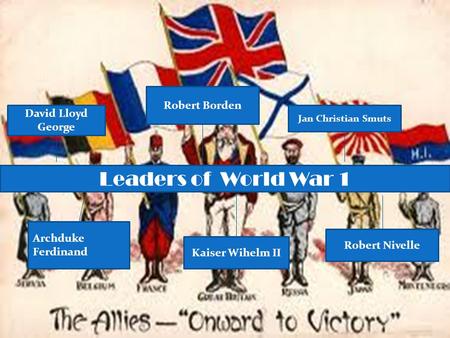 David Lloyd George Leaders of World War 1 Archduke Ferdinand Robert Borden Jan Christian Smuts Robert Nivelle Kaiser Wihelm II.