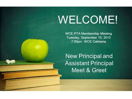 WELCOME! WCE PTA Membership Meeting Tuesday, September 15, 2015 7:00pm WCE Cafeteria New Principal and Assistant Principal Meet & Greet.