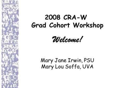 2008 CRA-W Grad Cohort Workshop Welcome! Mary Jane Irwin, PSU Mary Lou Soffa, UVA.
