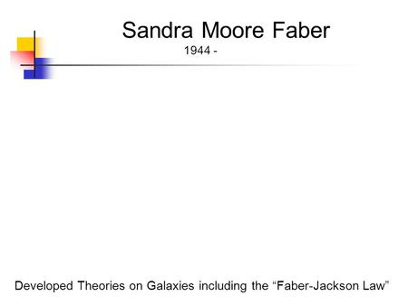 Sandra Moore Faber 1944 - Developed Theories on Galaxies including the “Faber-Jackson Law”
