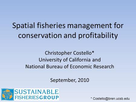 Spatial fisheries management for conservation and profitability Christopher Costello* University of California and National Bureau of Economic Research.