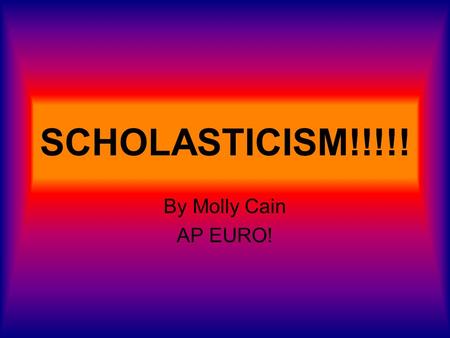 SCHOLASTICISM!!!!! By Molly Cain AP EURO!.