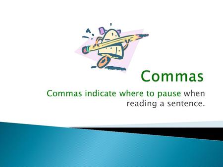 Commas indicate where to pause when reading a sentence.