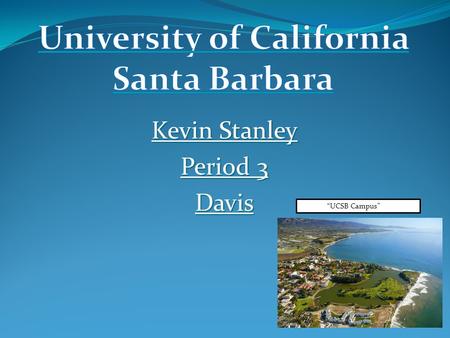 Kevin Stanley Period 3 Davis “UCSB Campus”. Why UCSB? Right along the beach - countless opportunities to surf, skim board, and enjoy the magnificent view.