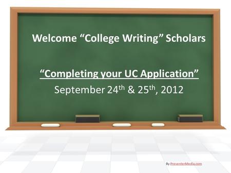 Welcome “College Writing” Scholars “Completing your UC Application” September 24 th & 25 th, 2012 By PresenterMedia.comPresenterMedia.com.