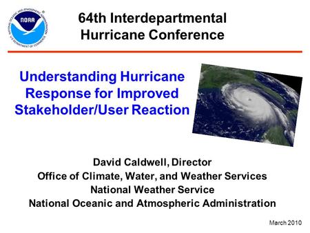 Understanding Hurricane Response for Improved Stakeholder/User Reaction David Caldwell, Director Office of Climate, Water, and Weather Services National.
