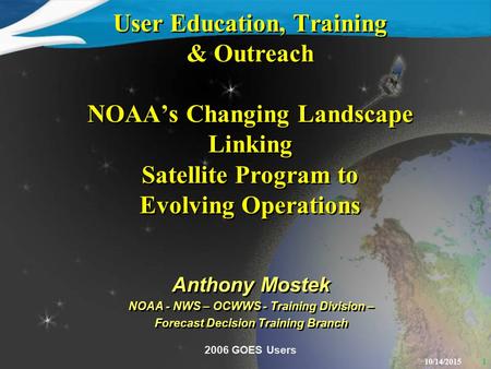 110/14/2015 User Education, Training & Outreach NOAA’s Changing Landscape Linking Satellite Program to Evolving Operations Anthony Mostek NOAA - NWS –