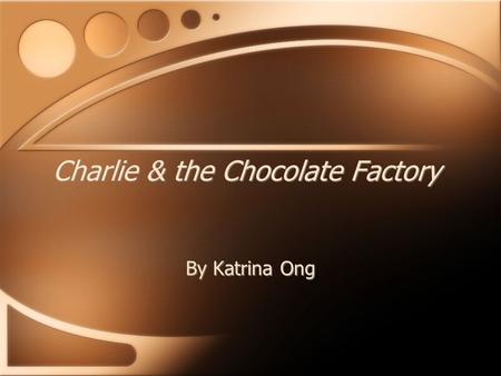 Charlie & the Chocolate Factory By Katrina Ong What I am suppose to do… Willy Wonka invented & sold all kind of wonderful candy. It is your job as a.