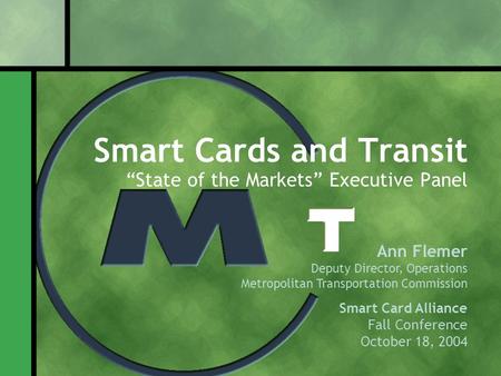 Smart Cards and Transit “State of the Markets” Executive Panel Ann Flemer Deputy Director, Operations Metropolitan Transportation Commission Smart Card.