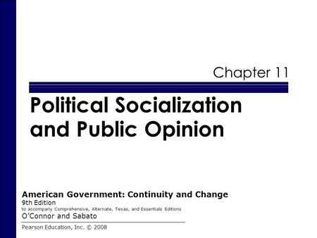 Chapter 11 Political Socialization and Public Opinion Pearson Education, Inc. © 2008 American Government: Continuity and Change 9th Edition to accompany.
