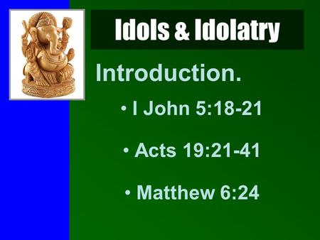 Idols & Idolatry Introduction. I John 5:18-21 Acts 19:21-41 Matthew 6:24.