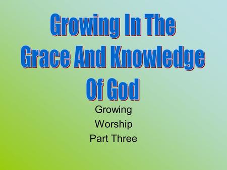 Growing Worship Part Three. Review Knowing, Growing, Understanding, Living, Giving God’s structured plans work best. Worship: In spirit and truth, and.