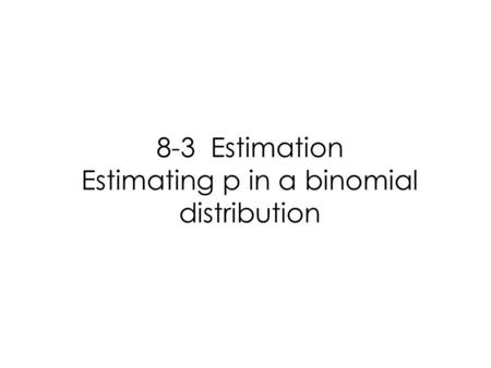 8-3 Estimation Estimating p in a binomial distribution.