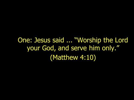 One: Jesus said ... “Worship the Lord your God, and serve him only.”