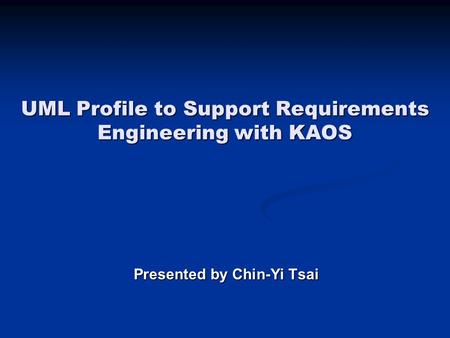 UML Profile to Support Requirements Engineering with KAOS Presented by Chin-Yi Tsai.