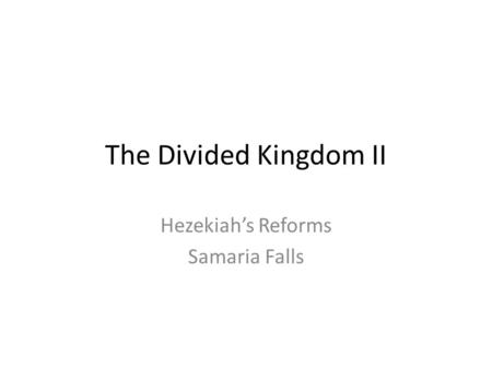 The Divided Kingdom II Hezekiah’s Reforms Samaria Falls.