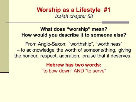 Worship as a Lifestyle #1 Isaiah chapter 58 What does “worship” mean? How would you describe it to someone else? From Anglo-Saxon: “worthship”, “worthiness”