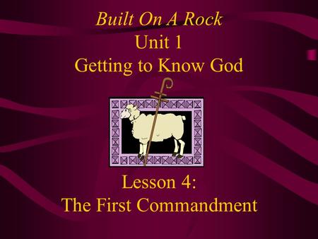 Lesson 4: The First Commandment Built On A Rock Unit 1 Getting to Know God.