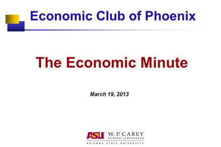Economic Club of Phoenix The Economic Minute March 19, 2013.
