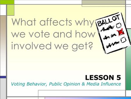 What affects why we vote and how involved we get? LESSON 5 Voting Behavior, Public Opinion & Media Influence.