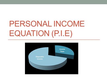 PERSONAL INCOME EQUATION (P.I.E). Gross Pay – Deductions = Net Pay – Expenses = Discretionary Income.