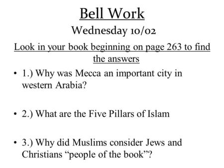 Bell Work Wednesday 10/02 Look in your book beginning on page 263 to find the answers 1.) Why was Mecca an important city in western Arabia? 2.) What are.
