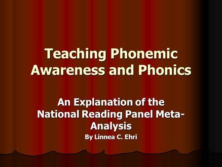 Teaching Phonemic Awareness and Phonics An Explanation of the National Reading Panel Meta- Analysis By Linnea C. Ehri.