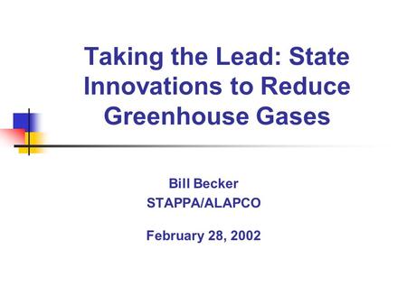 Taking the Lead: State Innovations to Reduce Greenhouse Gases Bill Becker STAPPA/ALAPCO February 28, 2002.