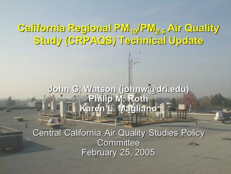 California Regional PM 10 /PM 2.5 Air Quality Study (CRPAQS) Technical Update John G. Watson Philip M. Roth Karen L. Magliano Central California.