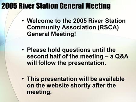 2005 River Station General Meeting Welcome to the 2005 River Station Community Association (RSCA) General Meeting! Please hold questions until the second.