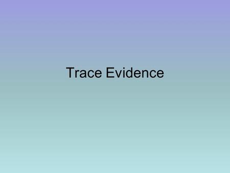 Trace Evidence. Trace evidence- small pieces of material –Debris from mass produced materials –Abundant in nature.