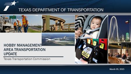 2015 Unified Transportation Program (UTP) Update March 05, 2015 HOBBY MANAGEMENT AREA TRANSPORTATION UPDATE Texas Transportation Commission March 05, 2015.