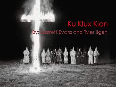  Three different Klans  1 st Klan was from 1865 to 1874  2 nd Klan was from 1915 to 1944  3 rd Klan was from 1950s to the 1960s  Started after the.