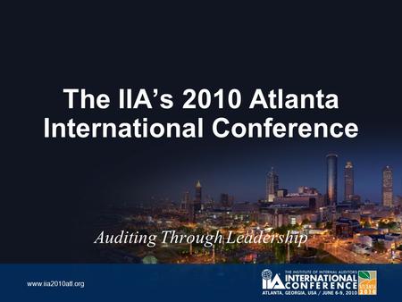 Www.iia2010atl.org The IIA’s 2010 Atlanta International Conference Auditing Through Leadership.