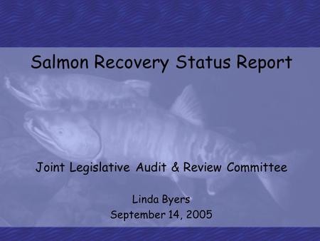 Salmon Recovery Status Report Joint Legislative Audit & Review Committee Linda Byers September 14, 2005.