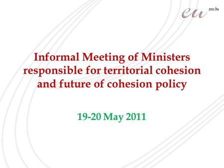 Informal Meeting of Ministers responsible for territorial cohesion and future of cohesion policy 19-20 May 2011.