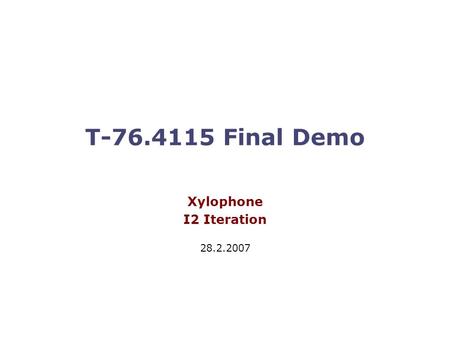 T-76.4115 Final Demo Xylophone I2 Iteration 28.2.2007.