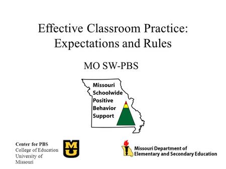 Effective Classroom Practice: Expectations and Rules MO SW-PBS Center for PBS College of Education University of Missouri.
