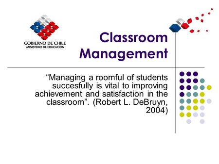 Classroom Management “Managing a roomful of students succesfully is vital to improving achievement and satisfaction in the classroom”. (Robert L. DeBruyn,