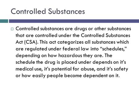 Controlled Substances  Controlled substances are drugs or other substances that are controlled under the Controlled Substances Act (CSA). This act categorizes.