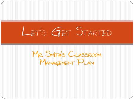 Mr. Smith’s Classroom Management Plan Let’s Get Started.