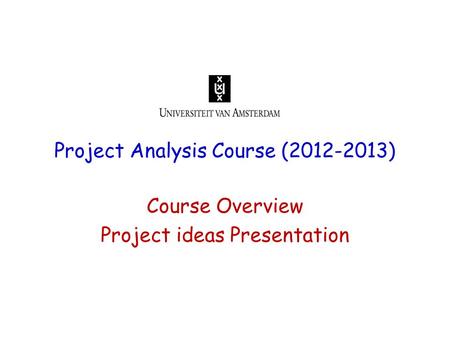 Project Analysis Course (2012-2013) Course Overview Project ideas Presentation.