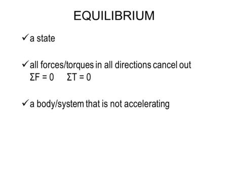 EQUILIBRIUM a state all forces/torques in all directions cancel out ΣF = 0 ΣT = 0 a body/system that is not accelerating.