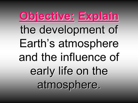Objective: Explain the development of Earth’s atmosphere and the influence of early life on the atmosphere.