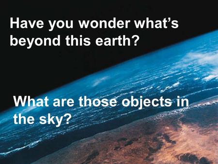 Have you wonder what’s beyond this earth? What are those objects in the sky?