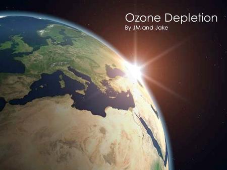 Ozone Depletion By JM and Jake. The Ozone Cycle A Hole in the Ozone Layer?  Not exactly… It is actually more of a depression in normal ozone levels.