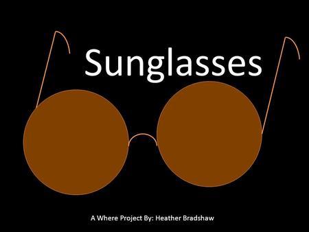 Sunglasses A Where Project By: Heather Bradshaw. Why do People Wear Sunglasses? To protect themselves from Ultraviolet Rays (UV Rays) To Prevent Glare.